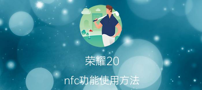 荣耀20 nfc功能使用方法 荣耀20 nfc华为钱包打不开，为什么？